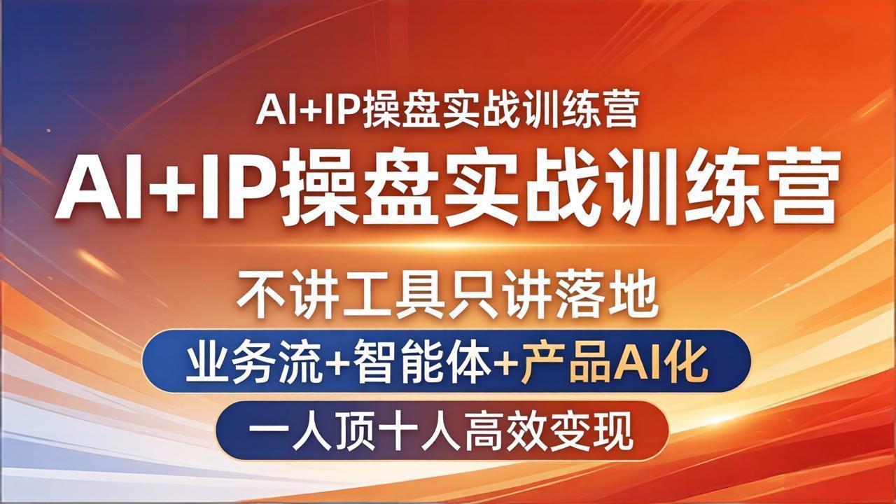 AI+IP操盘实战训练营:不讲工具只讲落地,业务流+智能体+产品AI化,一人顶十人高效变现-优优云创网