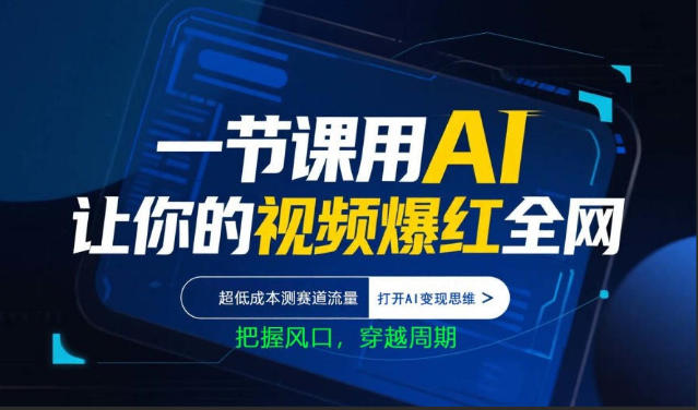 一节课用AI让你的视频爆红全网，超低成本测赛道流量，打开AI变现思维，把握风口，穿越周期-优优云创网