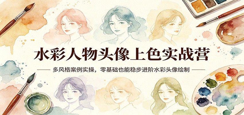 水彩人物头像上色实战营:多风格案例实操,零基础也能稳步进阶水彩头像绘制-优优云创网