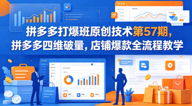 拼多多打爆班原创技术第57期，拼多多四维破量，店铺爆款全流程教学-优优云创网