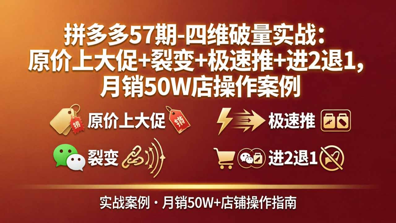拼多多57期-四维破量实战：原价上大促+裂变+极速推+进2退1，月销50W店操作案例-优优云创网