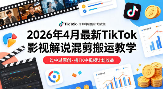 26年4月最新TikTok影视解说混剪搬运教学,过中过原创,撸TK中视频计划收益-优优云创网