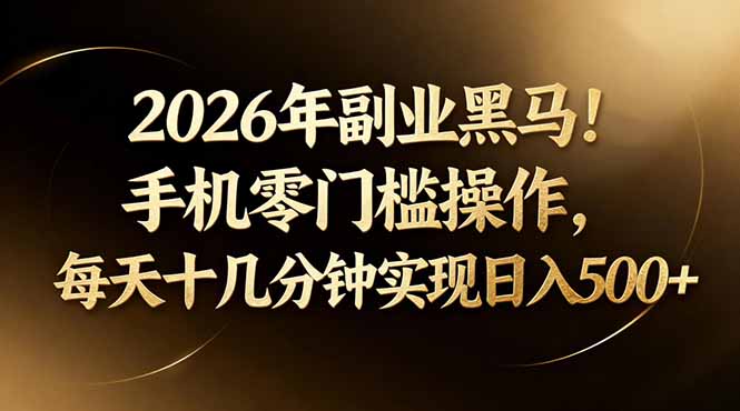 2026年副业黑马!手机零门槛操作,每天十几分钟实现日入500+-优优云创网