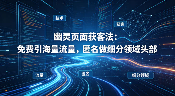 用懂技术！幽灵页面获客法：免费引海量流量，匿名做细分领域头部-优优云创网