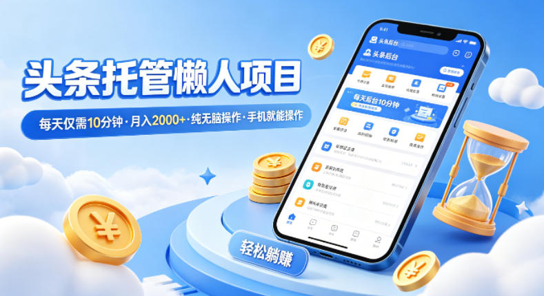 头条托管懒人项目，每天仅需10分钟，月入2000+，纯无脑操作，手机就能操作【揭秘】-优优云创网