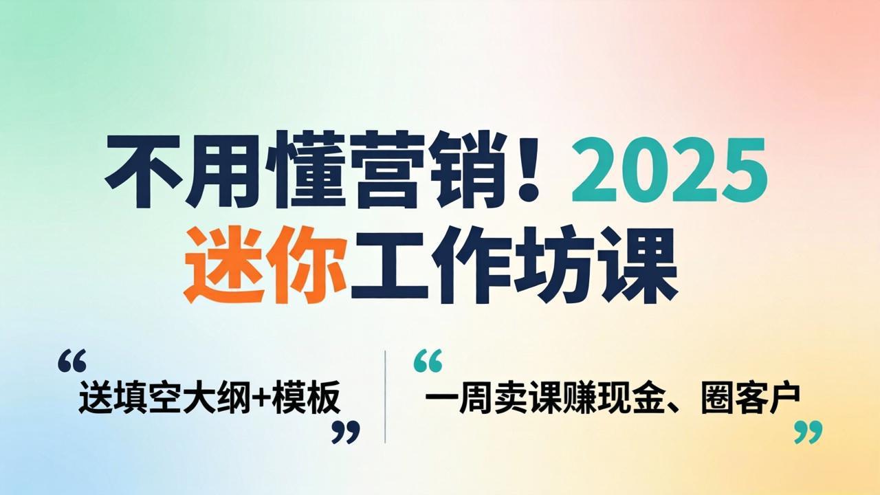 不用懂营销！2025 迷你工作坊课：送填空大纲 + 模板，一周卖课赚现金、圈客户-优优云创网