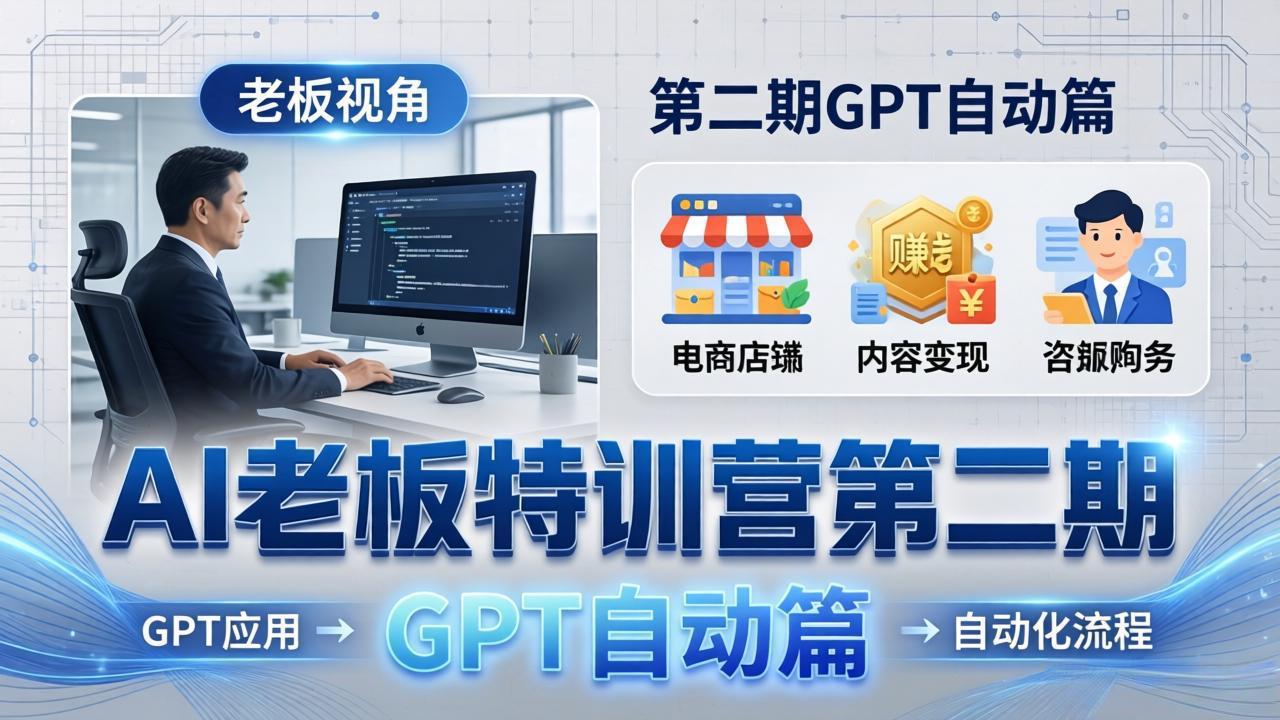 AI老板特训营第二期GPT自动篇：GPT应用+赚钱案例+自动化流程，老板AI降本增效课-优优云创网