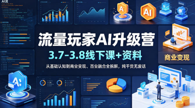 流量玩家AI升级营(3.7-3.8线下课和资料)，从基础认知到商业变现、百业融合全拆解，纯干货无废话-优优云创网