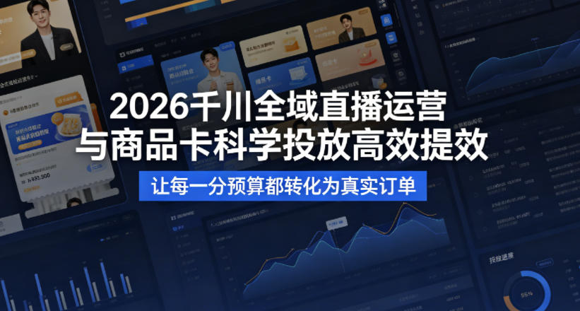 2026千川全域直播运营跟商品卡，科学投放，高效提效，让每一分预算都转化为真实订单-优优云创网