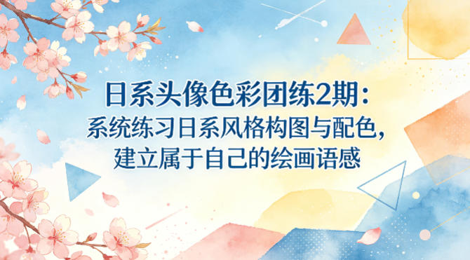 日系头像色彩团练2期：系统练习日系风格构图与配色，建立属于自己的绘画语感-优优云创网