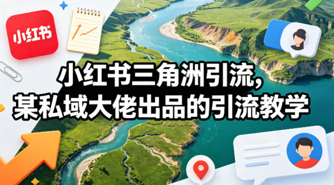 小红书三角洲引流，某私域大佬出品的引流教学-优优云创网