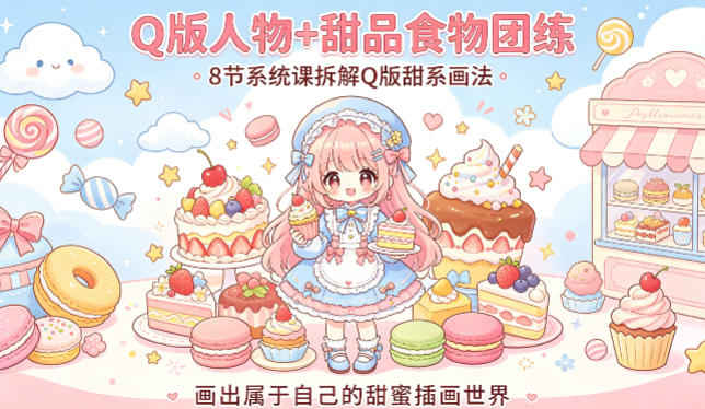 Q版人物+甜品食物团练，8节系统课拆解Q版甜系画法，画出属于自己的甜蜜插画世界-优优云创网