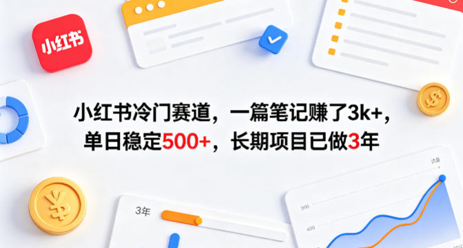 小红书冷门赛道，一篇笔记賺了3k+，单日稳定500+，长期项目已做3年【揭秘】-优优云创网