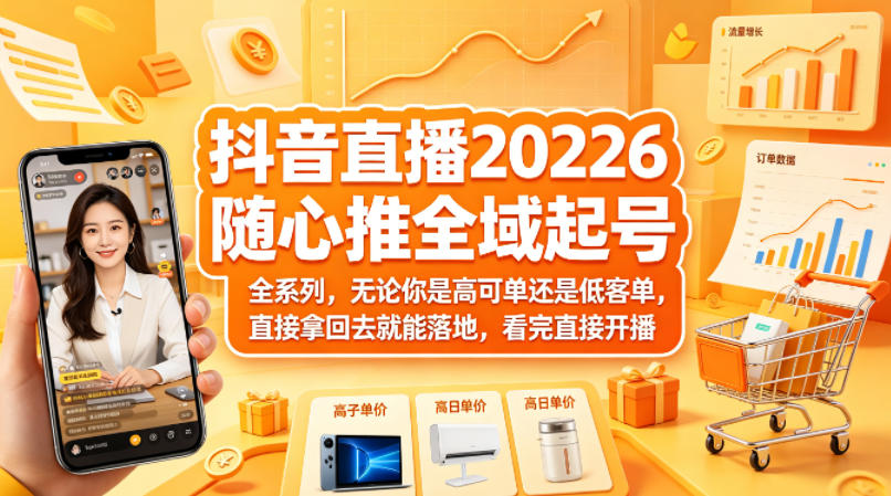 抖音直播2026随心推全域起号全系列，无论你是高可单还是低客单，直接拿回去就能落地，看完直接开播-优优云创网
