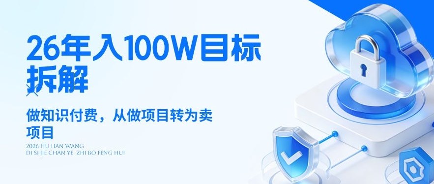 26年年入100W目标拆解：做知识付费，从做项目转为卖项目【揭秘】-优优云创网