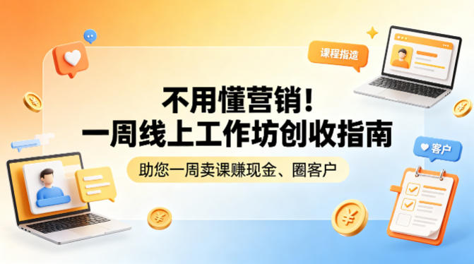 不用懂营销！一周线上工作坊创收指南，助您一周卖课賺现金、圈客户-优优云创网