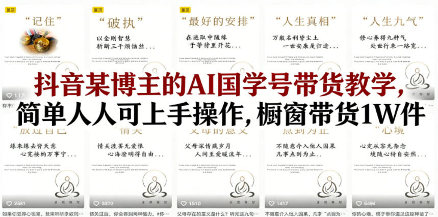 抖音某博主的AI国学号带货教学，简单人人可上手操作，橱窗带货1W件-优优云创网