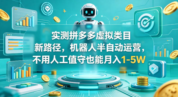 实测拼多多虚拟类目新路径，机器人半自动运营，不用人工值守也能月入1-5W【揭秘】-优优云创网