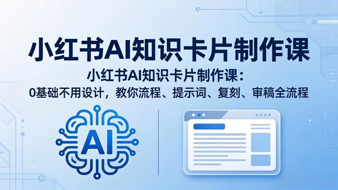 小红书AI知识卡片制作课：0基础不用设计，教你流程、提示词、复刻、审稿全流程-优优云创网