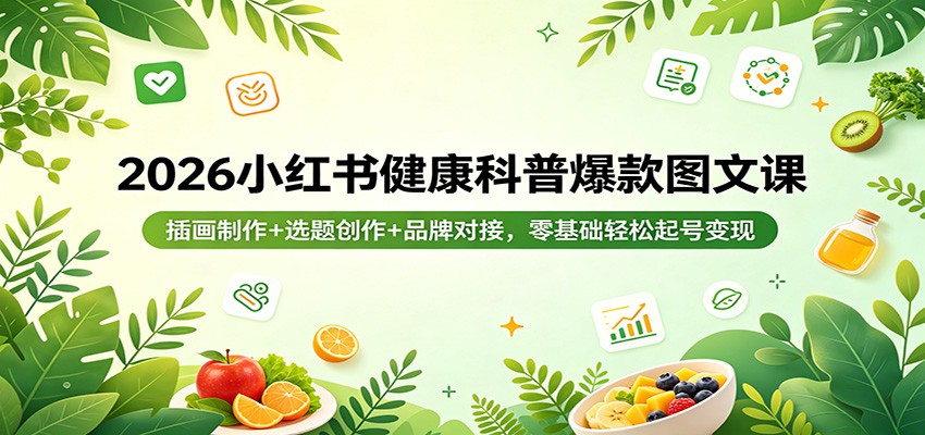 2026小红书健康科普爆款图文课：插画制作+选题创作+品牌对接，零基础轻松起号变现-优优云创网