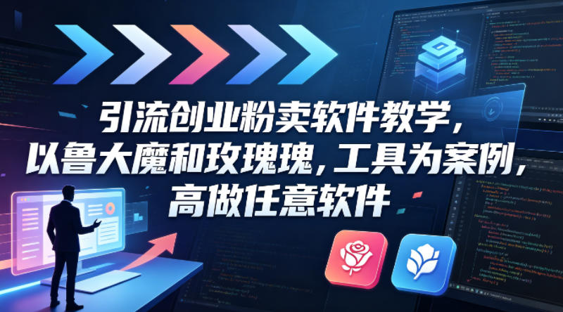 引流创业粉卖软件教学，以鲁大魔和玫瑰工具为案例，可做任意软件-优优云创网