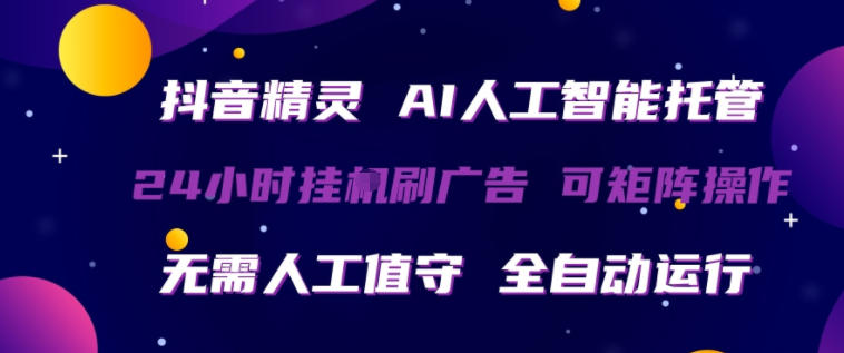 抖音精灵AI人工智能托管，24小时全自动刷广告，无需人工值守，可矩阵操作【揭秘】-优优云创网