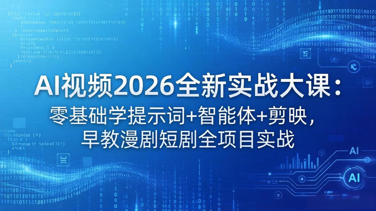 AI视频2026全新实战大课：零基础学提示词+智能体+剪映，早教漫剧短剧全项目实战-优优云创网