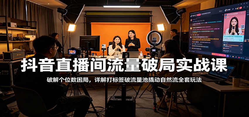 抖音直播间流量破局实战课：破解个位数困局，详解打标签破流量池撬动自然流全套玩法-优优云创网