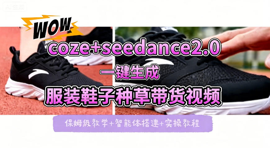 coze+即梦seedance2.0一键生成服装鞋子带货种草视频！全流程保姆级教学-优优云创网