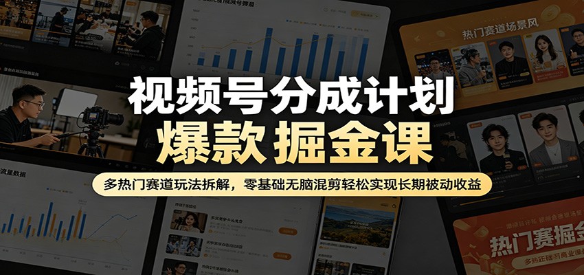 视频号分成计划爆款掘金课：多热门赛道玩法拆解，零基础无脑混剪轻松实现长期被动收益-优优云创网
