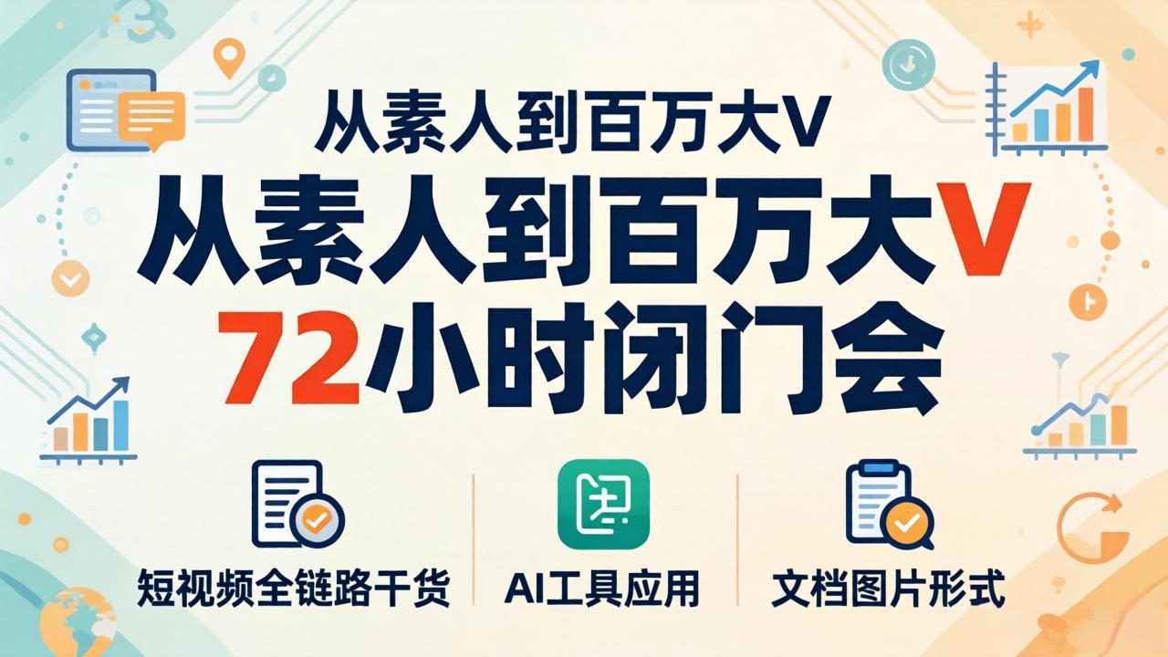 从素人到百万大V 72小时闭门会：短视频全链路干货+AI工具应用，文档图片形式轻松学变现-优优云创网