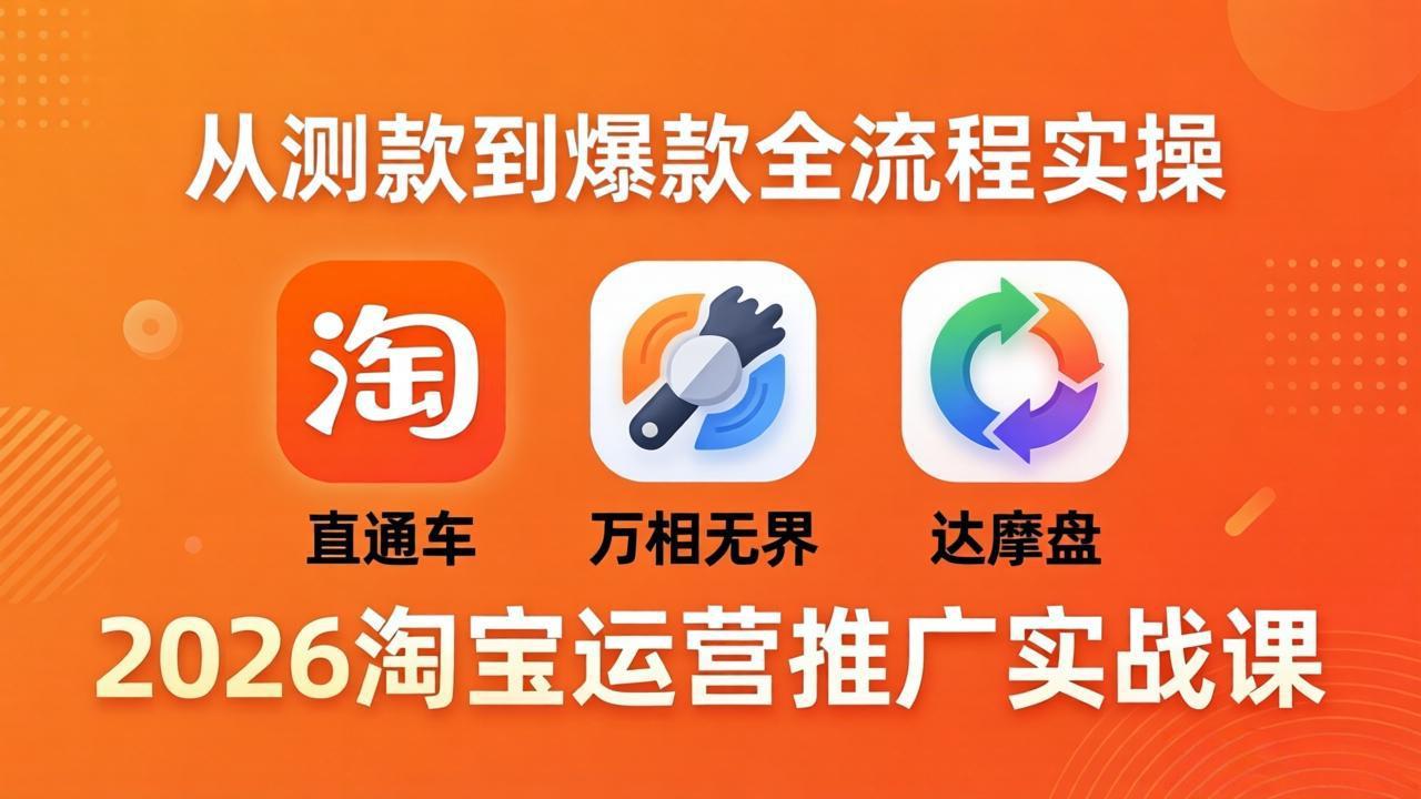 2026淘宝运营推广实战课-更新4月20：直通车 + 万相无界 + 达摩盘，从测款到爆款全流程实操-优优云创网