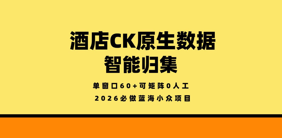 酒店CK原生数据智能归集，单窗口60+可矩阵0人工，2026必做蓝海小众项目【揭秘】-优优云创网