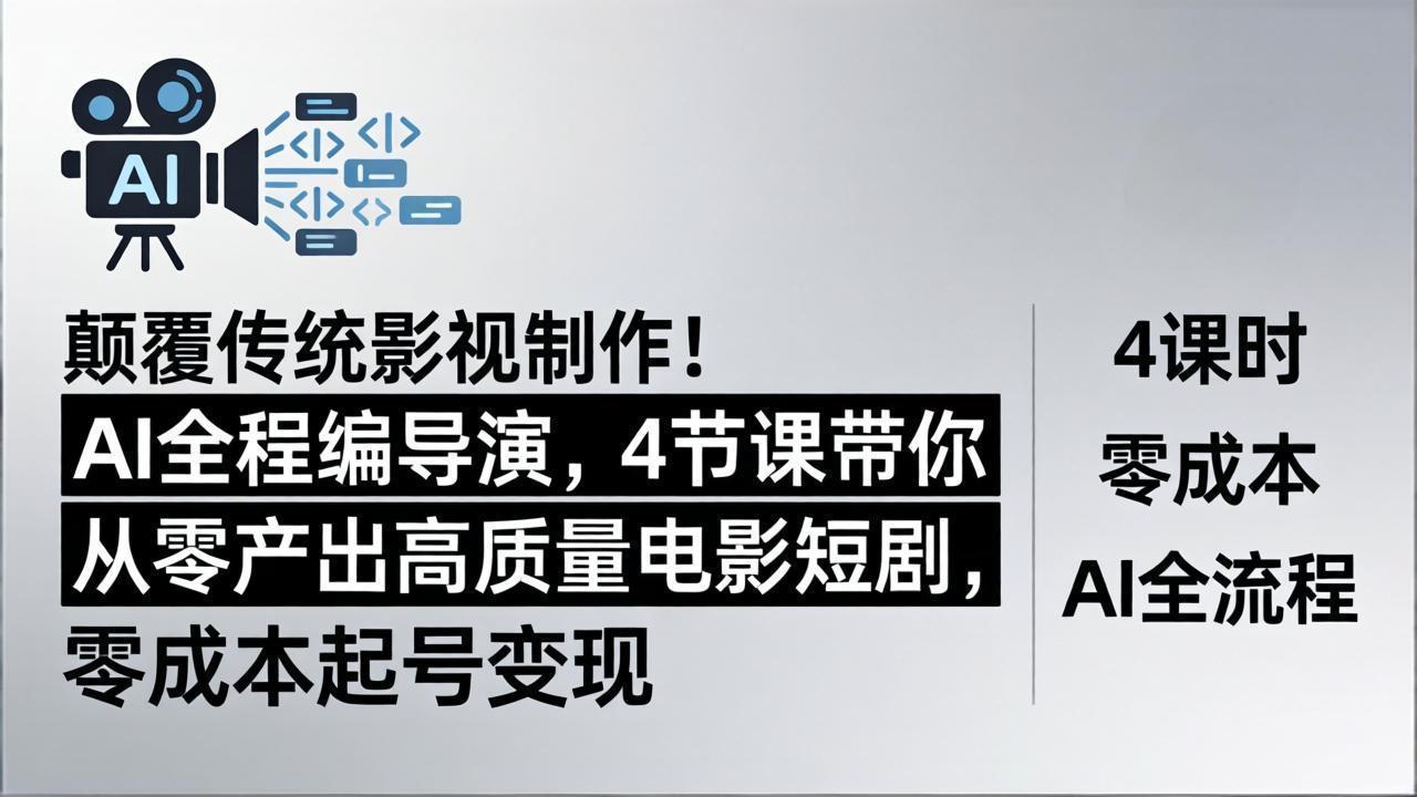 颠覆传统影视制作！AI全程编导演，4节课带你从零产出高质量电影短剧，零成本起号变现-优优云创网