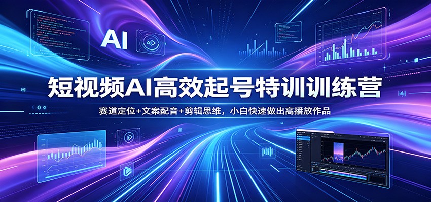 短视频AI高效起号特训训练营：赛道定位+文案配音+剪辑思维，小白快速做出高播放作品-优优云创网