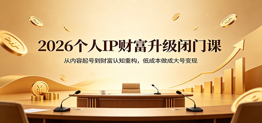 2026个人IP财富升级闭门课：从内容起号到财富认知重构，低成本做成大号变现-优优云创网