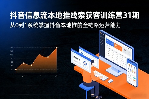 抖音信息流本地推线索获客训练营31期，从0到1系统掌握抖音本地推的全链路运营能力(更新0421)-优优云创网