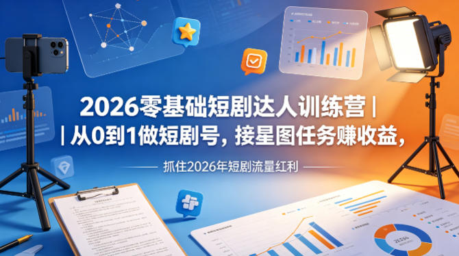 2026零基础短剧达人训练营｜从0到1做短剧号，接星图任务賺收益，抓住2026年短剧流量红利-优优云创网