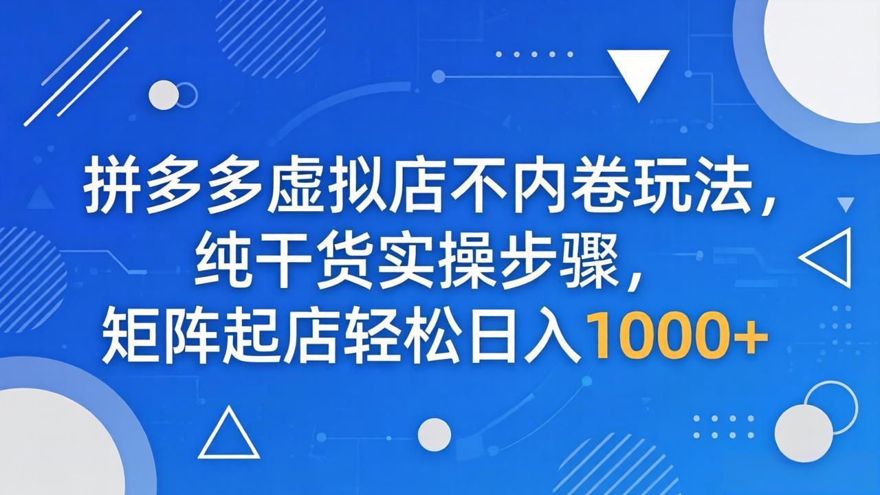 拼多多虚拟店不内卷玩法，纯干货实操步骤，矩阵起店轻松日入 1000+-优优云创网
