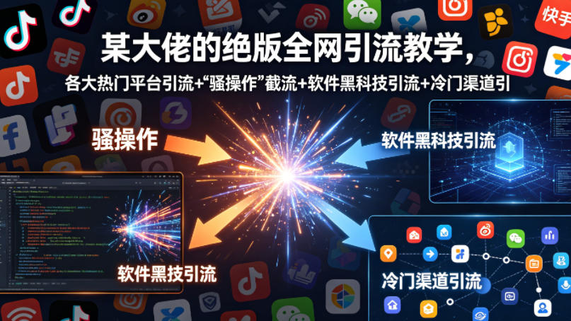 某大佬的绝版全网引流教学，各大热门平台引流+-优优云创网