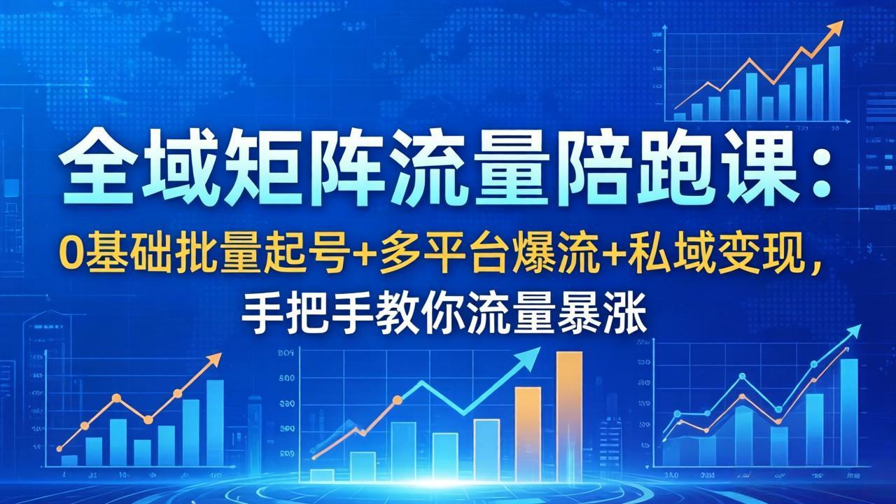 全域矩阵流量陪跑课：0基础批量起号+多平台爆流+私域变现，手把手教你流量暴涨-优优云创网