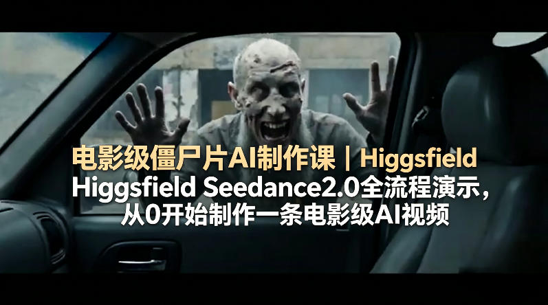 电影级僵尸片AI制作课｜Higgsfield Seedance2.0全流程演示，从0开始制作一条电影级AI视频-优优云创网