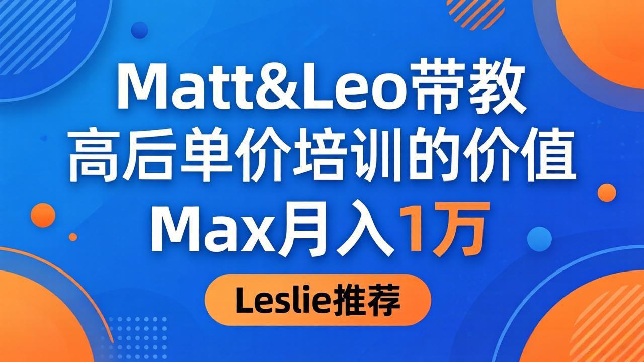 为啥都夸这高客单价培训？Matt&Leo 带教，Max 月入 1 万、Leslie 说最值！-优优云创网