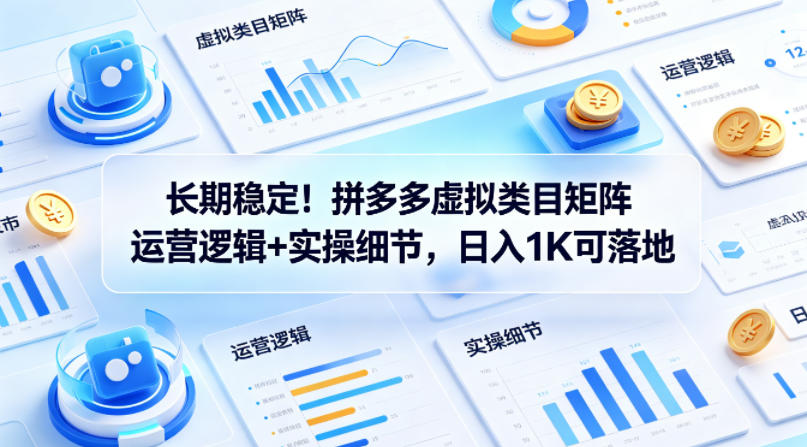 长期稳定！拼多多虚拟类目矩阵运营逻辑+实操细节，日入1K可落地【揭秘】-优优云创网