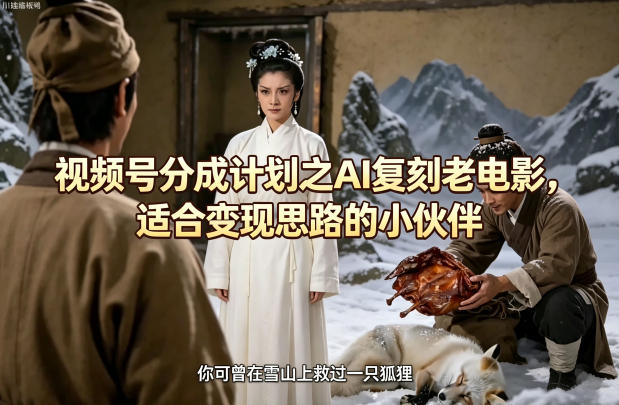 视频号分成计划之AI复刻老电影，适合变现思路的小伙伴-优优云创网
