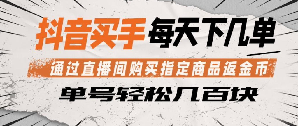 抖音买手通过直播间购买指定商品返金币，每天几单，轻松日入几张【揭秘】-优优云创网