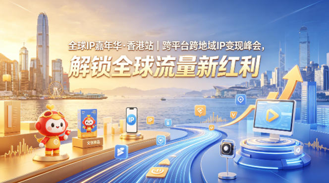 全球IP嘉年华·香港站｜跨平台跨地域IP变现峰会，解锁全球流量新红利-优优云创网
