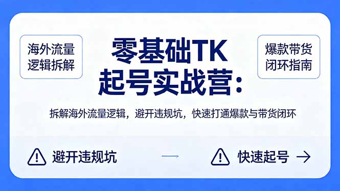 零基础 TK 起号实战营：拆解海外流量逻辑，避开违规坑，快速打通爆款与带货闭环-优优云创网