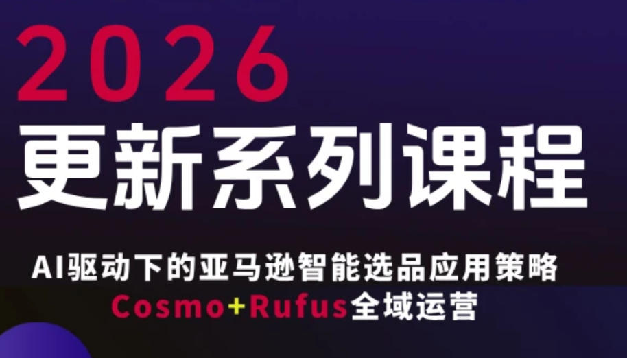 跨境亚马逊FBA系统课程，AI驱动下的亚马逊智能选品应用策略Cosmo+Rufus全域运营(更新26年4月)-优优云创网