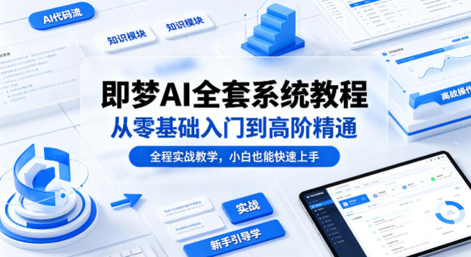 即梦AI全套系统教程，从零基础入门到高阶精通，全程实战教学，小白也能快速上手-优优云创网